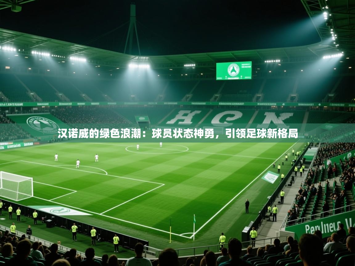 汉诺威的绿色浪潮：球员状态神勇，引领足球新格局  第2张